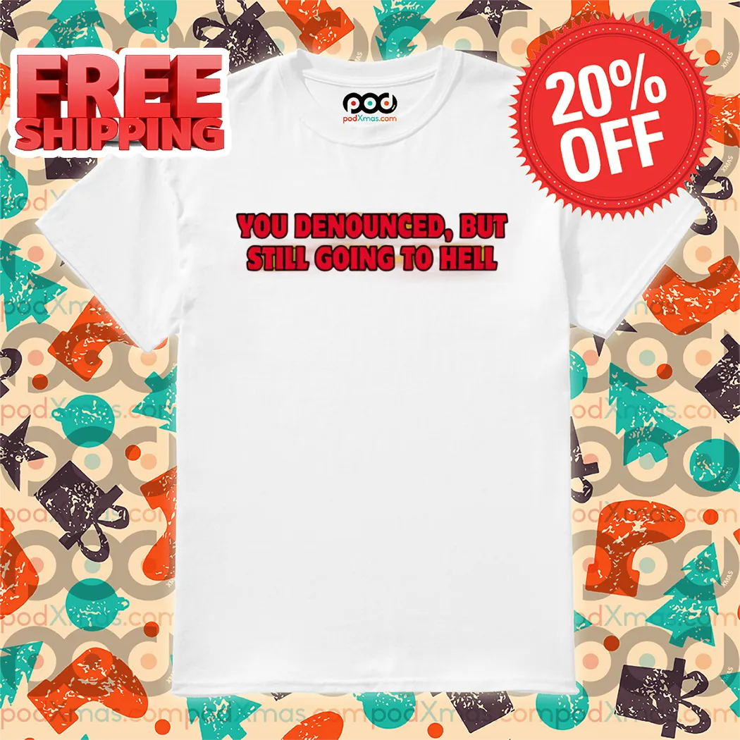 You Denounced But Still Going To Hell 2024 Shirt