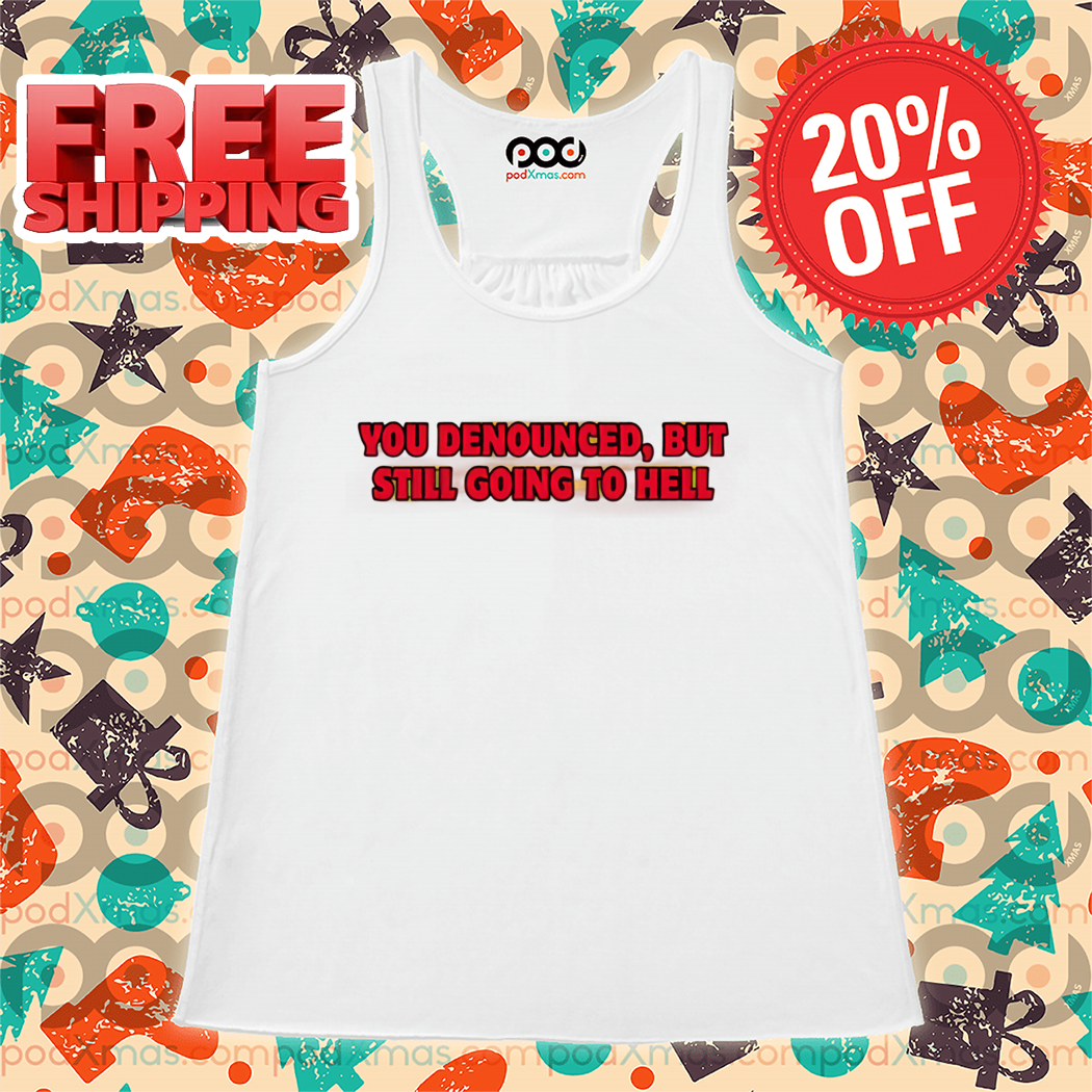You Denounced But Still Going To Hell 2024 Shirt