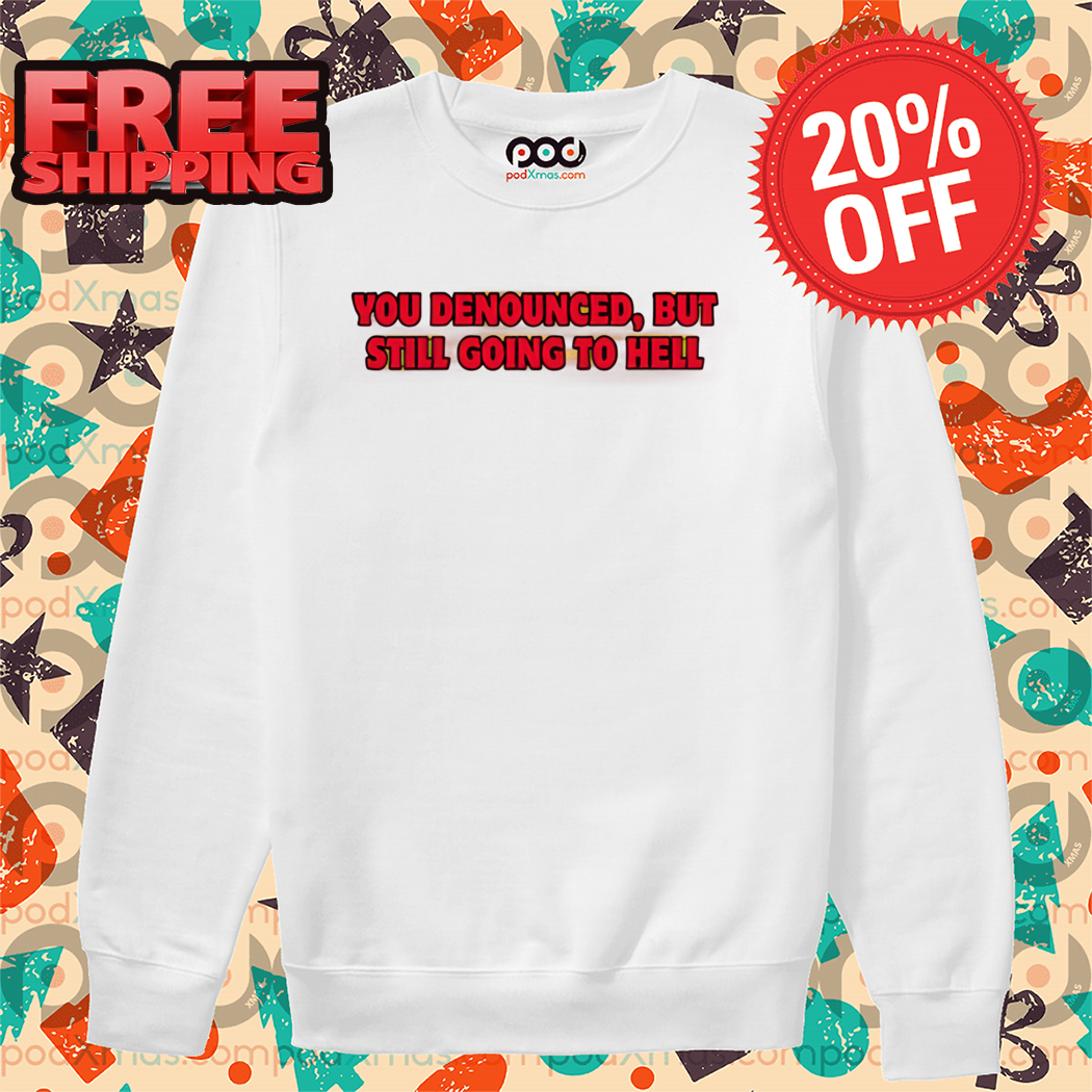 You Denounced But Still Going To Hell 2024 Shirt
