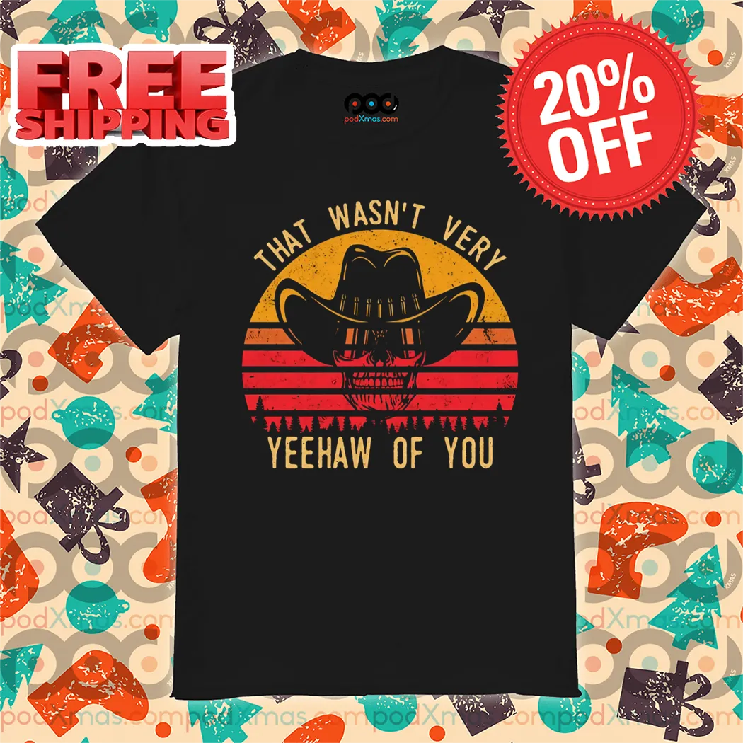 Skeleton Cowboys That Wasn't Very Yeehaw Of You Vintage 2024 Shirt
