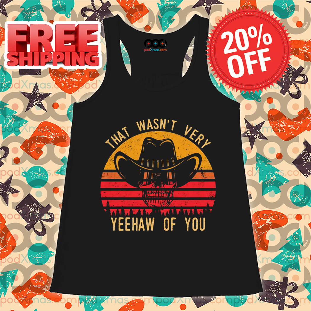 Skeleton Cowboys That Wasn't Very Yeehaw Of You Vintage 2024 Shirt