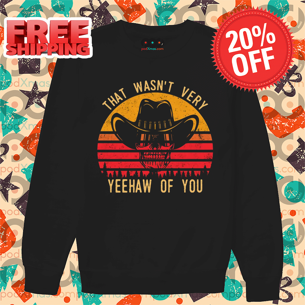 Skeleton Cowboys That Wasn't Very Yeehaw Of You Vintage 2024 Shirt