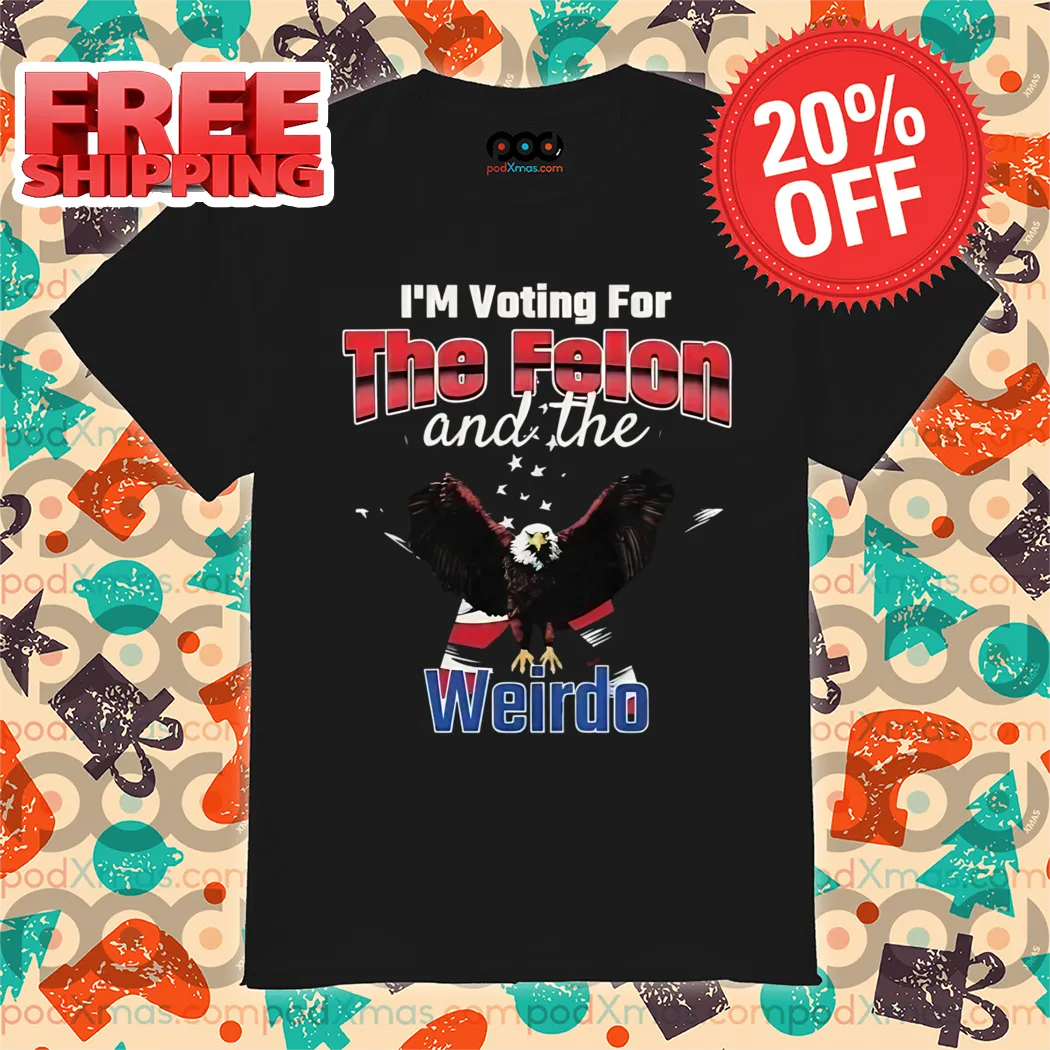 USA Eagle I'm Voting For The Felon And The Weirdo 2024 Shirt