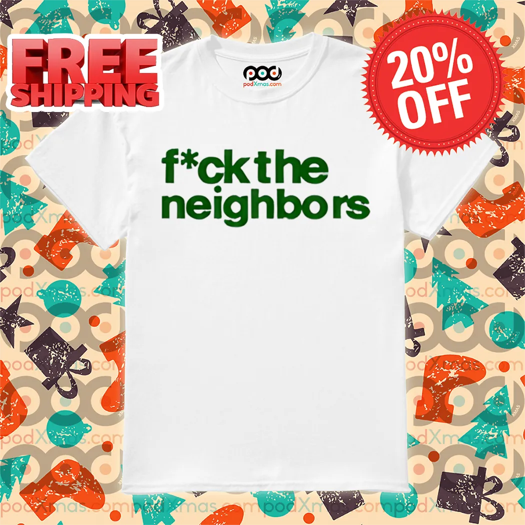 Fuck The Neighbors Shirt