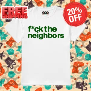 Fuck The Neighbors Shirt