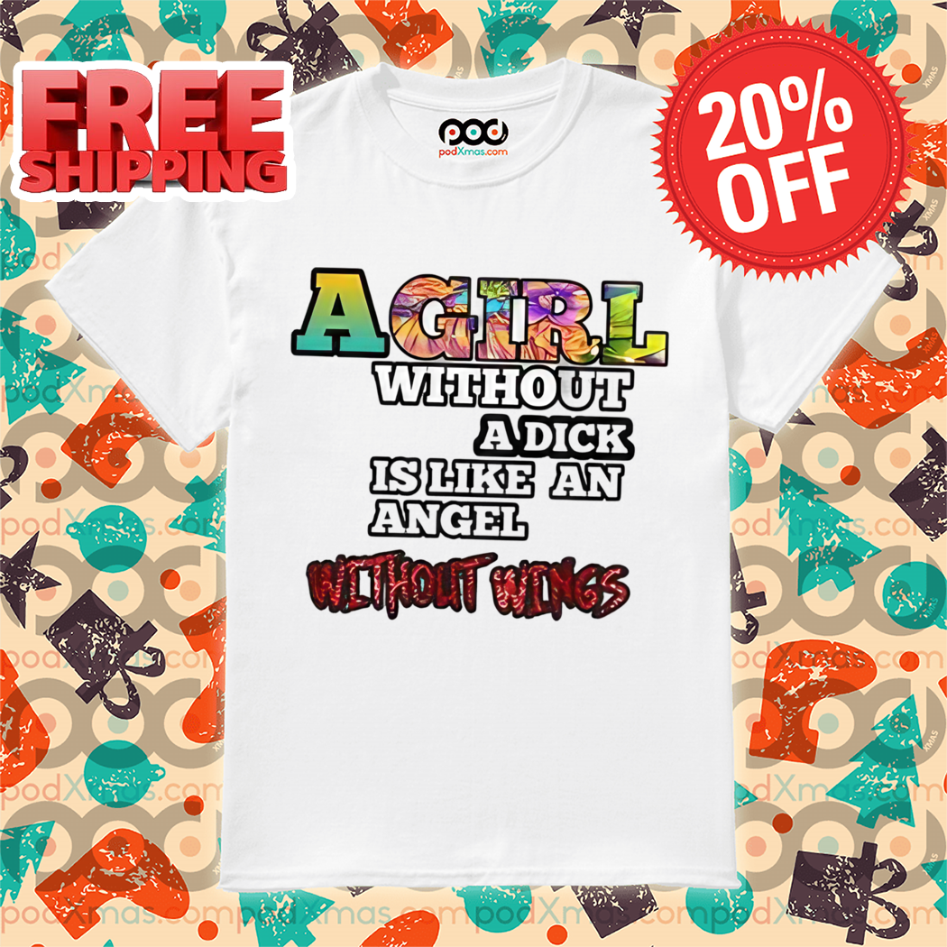 A Girl Without A Dick Is Like An Angel Without Wings Shirt