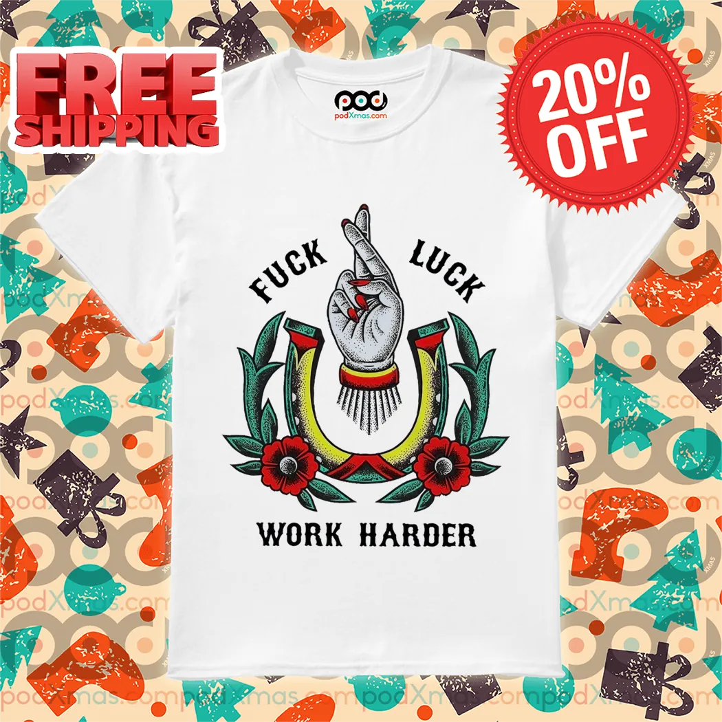 Fuck Luck Work Harder Hand Flowers Shirt