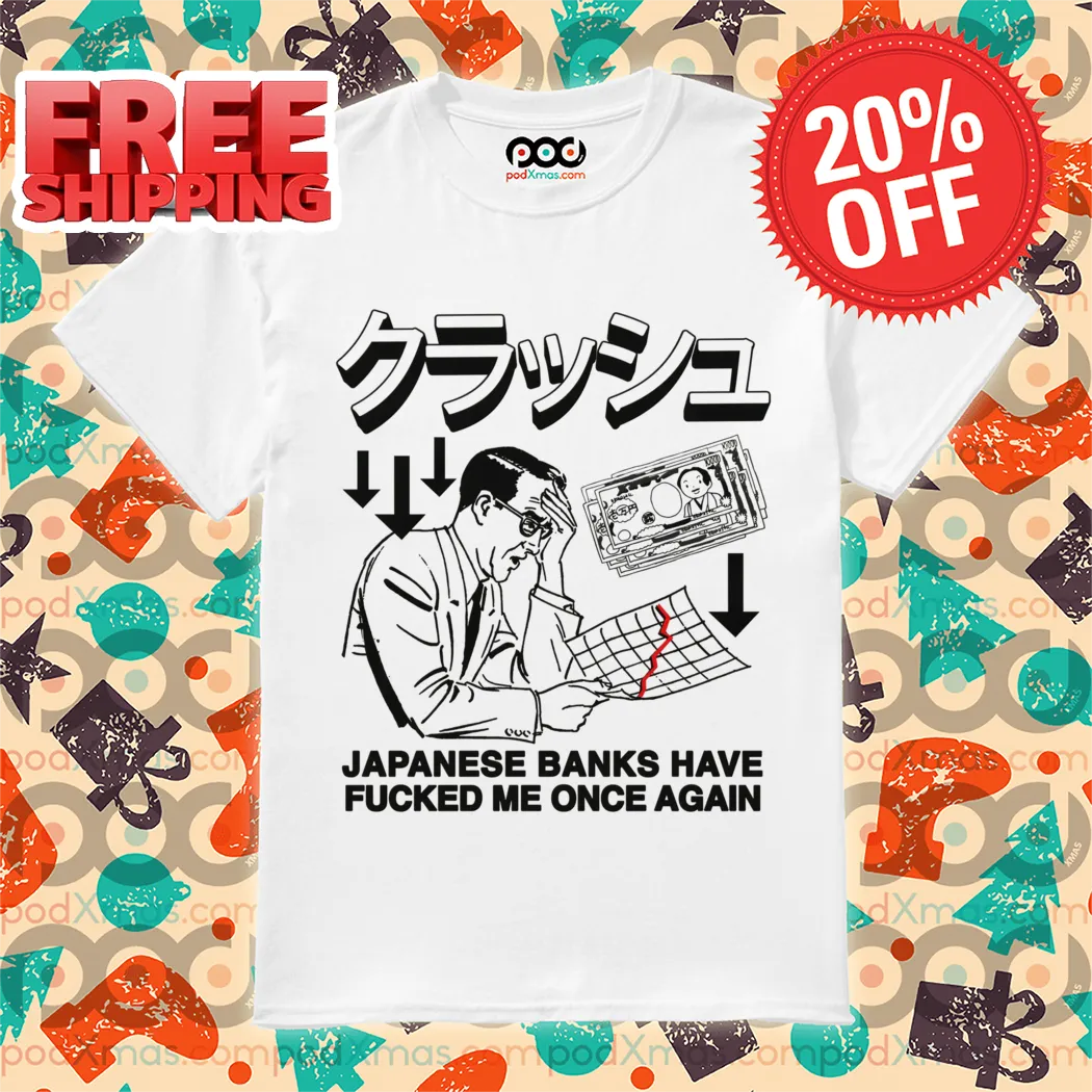 Japanese Banks Have Fucked Me Once Again Shirt