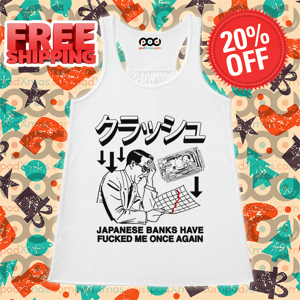 Japanese Banks Have Fucked Me Once Again Shirt