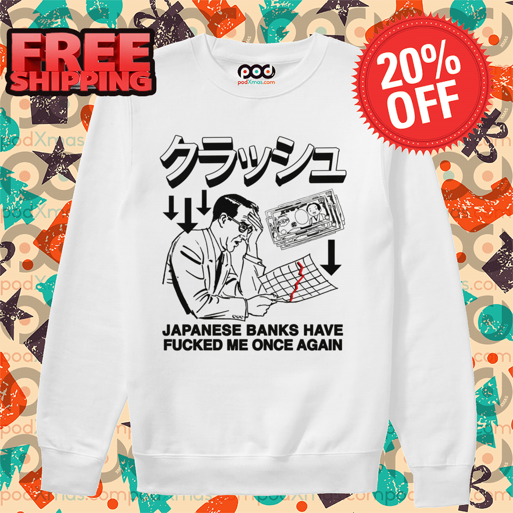 Japanese Banks Have Fucked Me Once Again Shirt
