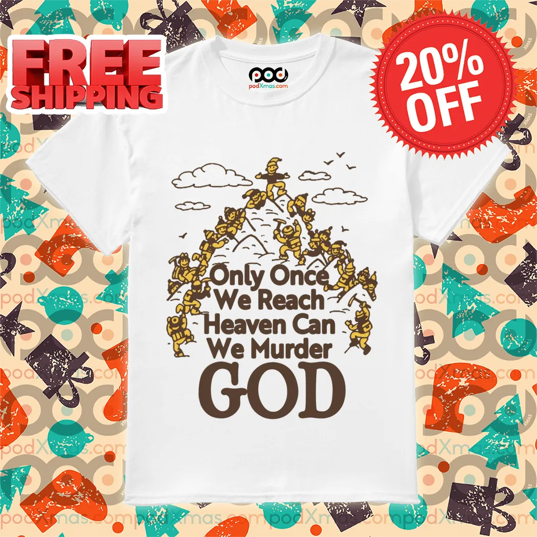 Only Once We Reach Heaven Can We Murder God Shirt