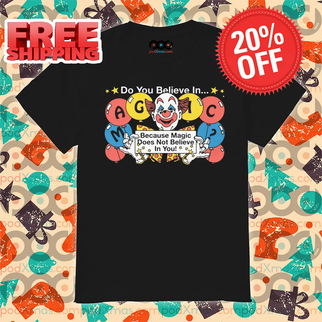 Clown Do You Believe In Magic Because Magic Does Not Believe In You Shirt