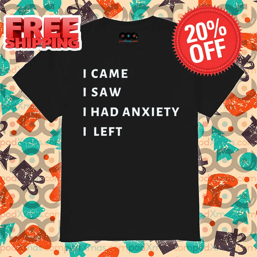 I Came I Saw I Had Anxiety I Left Shirt
