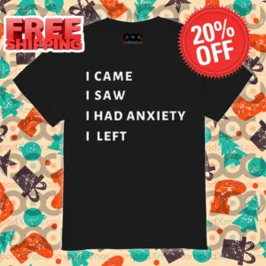 I Came I Saw I Had Anxiety I Left Shirt
