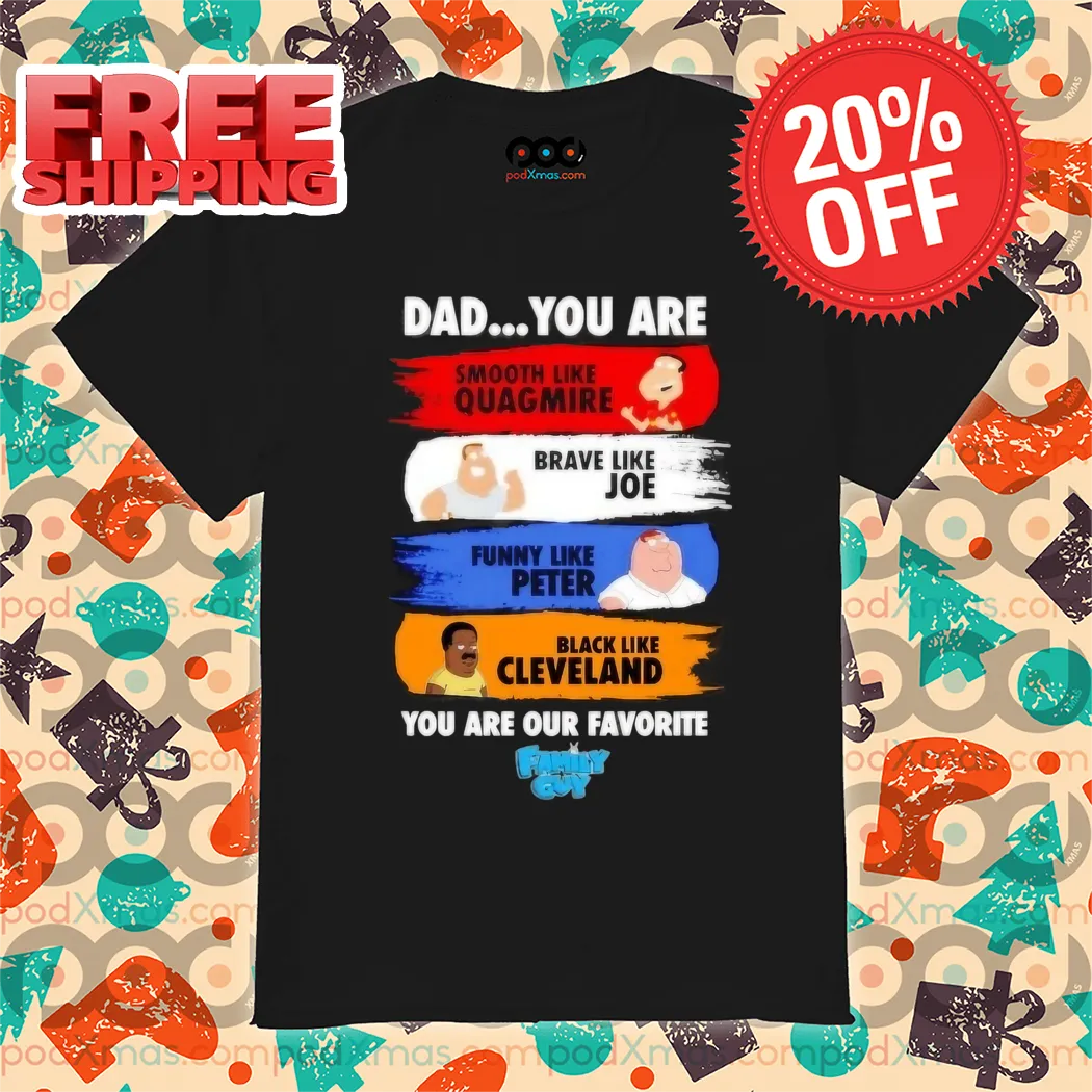Dad You Are Smooth Like Quagmire Brave Like Joe Funny Like Peter You Are Our Favorite Family Guy Shirt