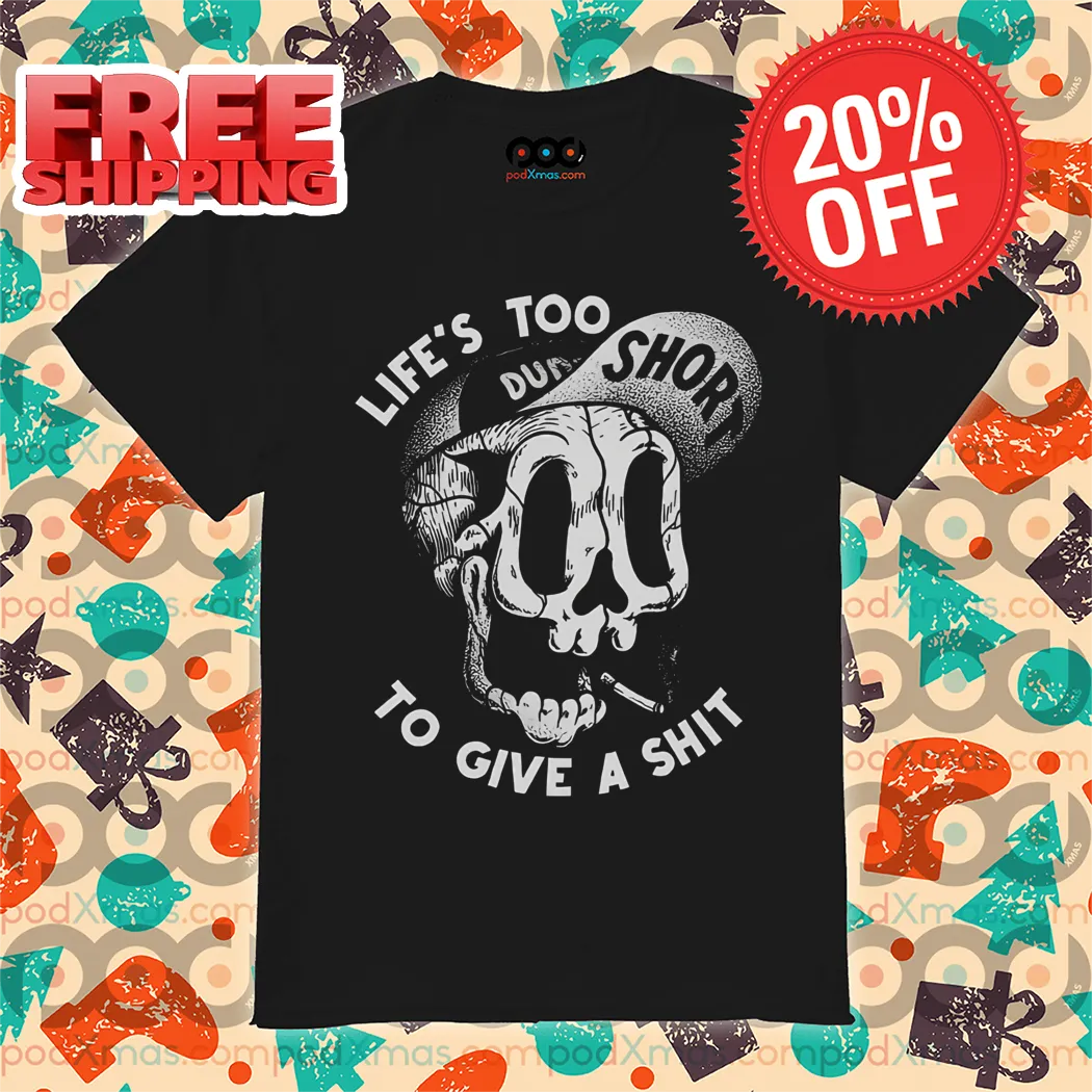 Skull Lifes Too Short To Give A Shit Funny Shirt
