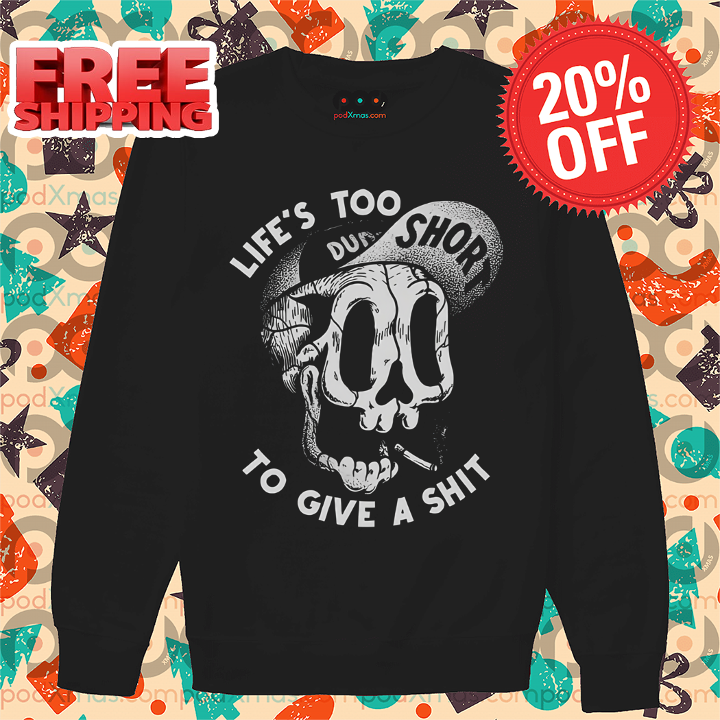 Skull Lifes Too Short To Give A Shit Funny Shirt