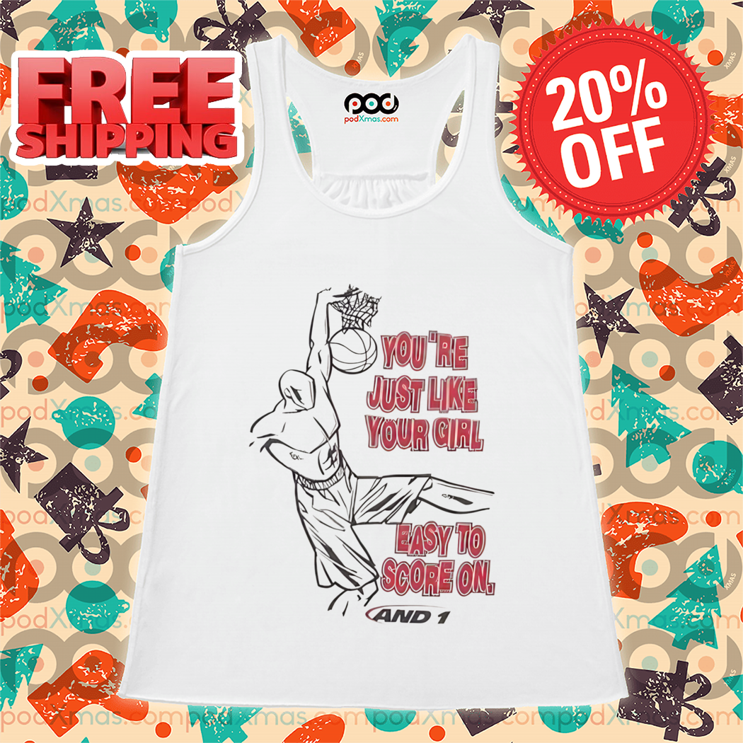 You Are Just Like Your Girl Easy To Score On And 1 Shirt