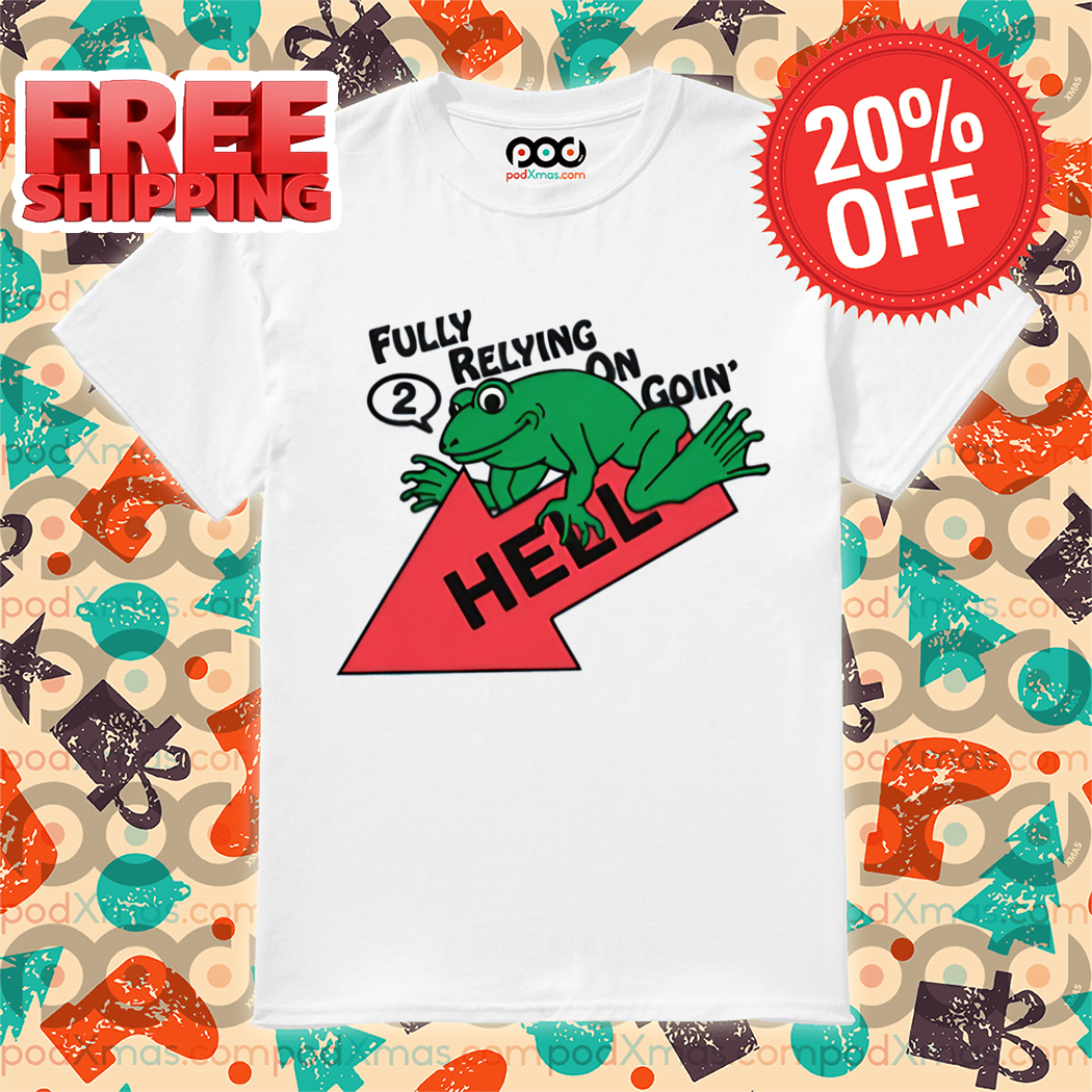 Frog Fully Relying On Going 2 Hell Shirt