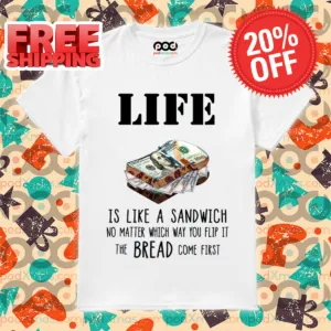 Life Is Like A Sandwich No Matter Which Way You Flip It The Bread Comes First Shirt
