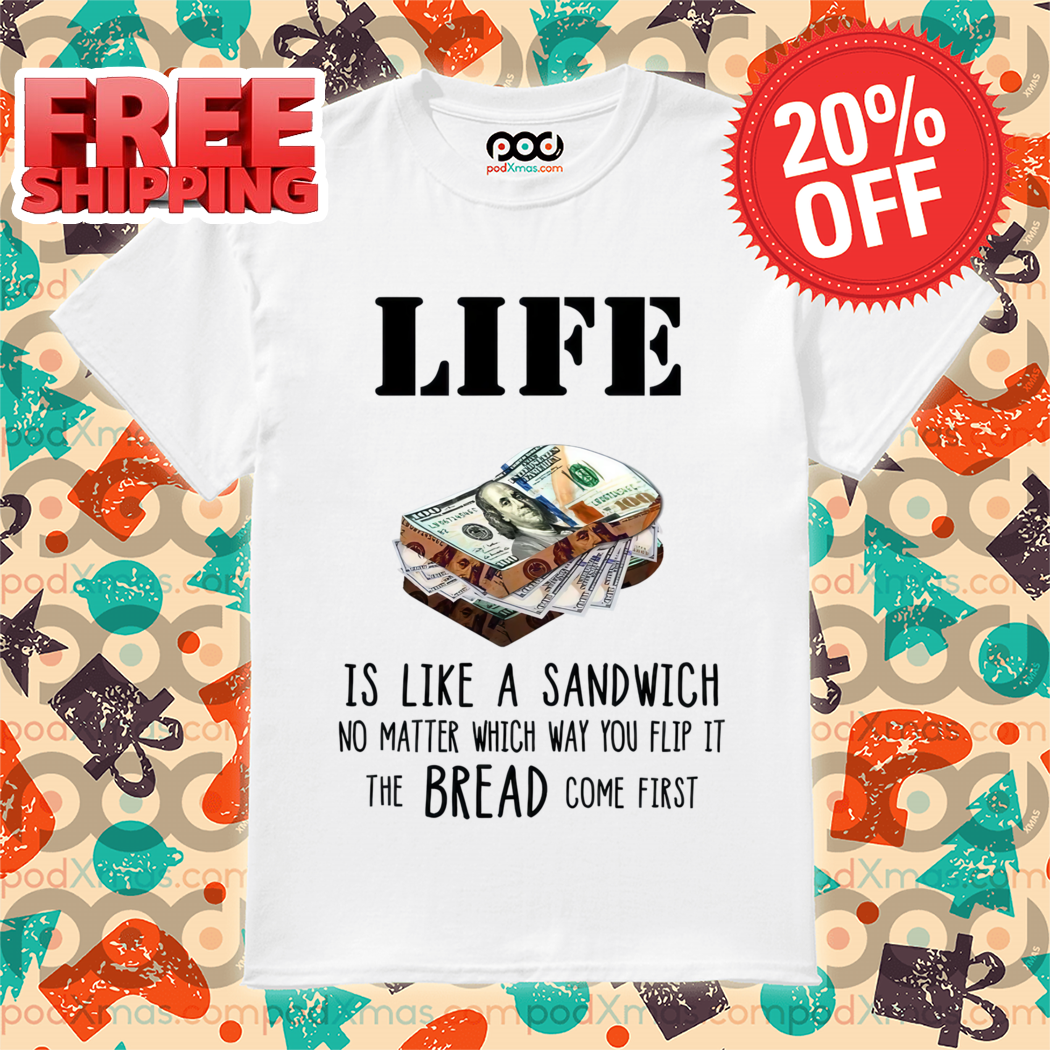 Life Is Like A Sandwich No Matter Which Way You Flip It The Bread Comes First Shirt