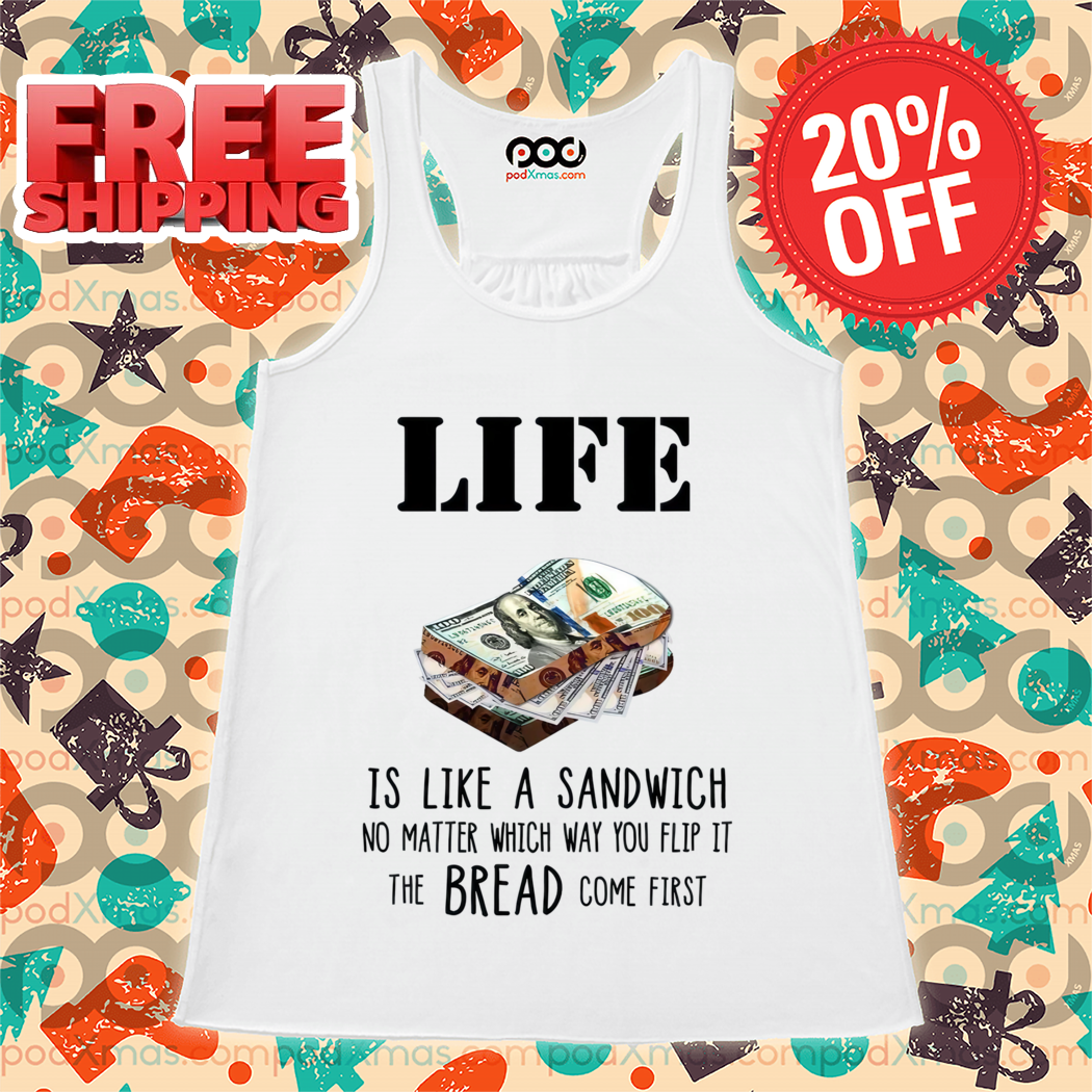 Life Is Like A Sandwich No Matter Which Way You Flip It The Bread Comes First Shirt