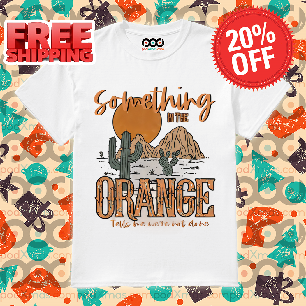 Dersert Zach Bryan Something In The Orange Tell Me We're Not Done 2024 Shirt