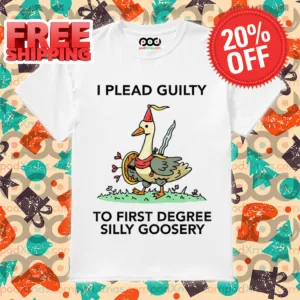 Goose I Plead Guilty To First Degree Silly Goosery Shirt