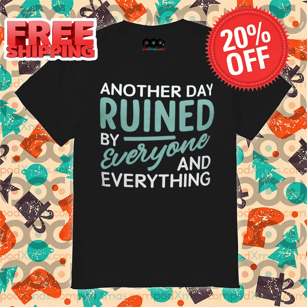 Another Day Ruined By Everyone And Everything Shirt