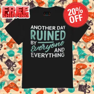Another Day Ruined By Everyone And Everything Shirt