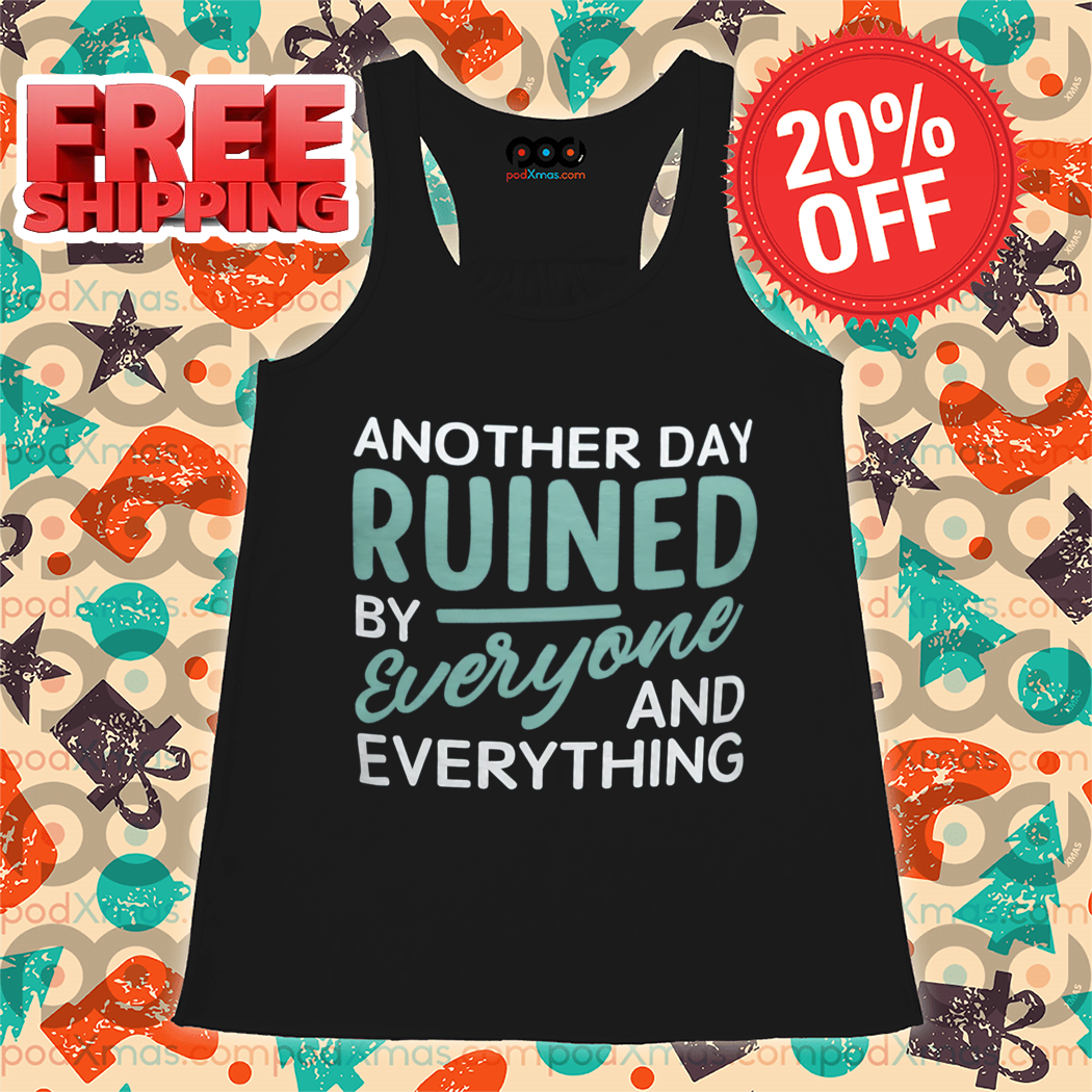 Another Day Ruined By Everyone And Everything Shirt
