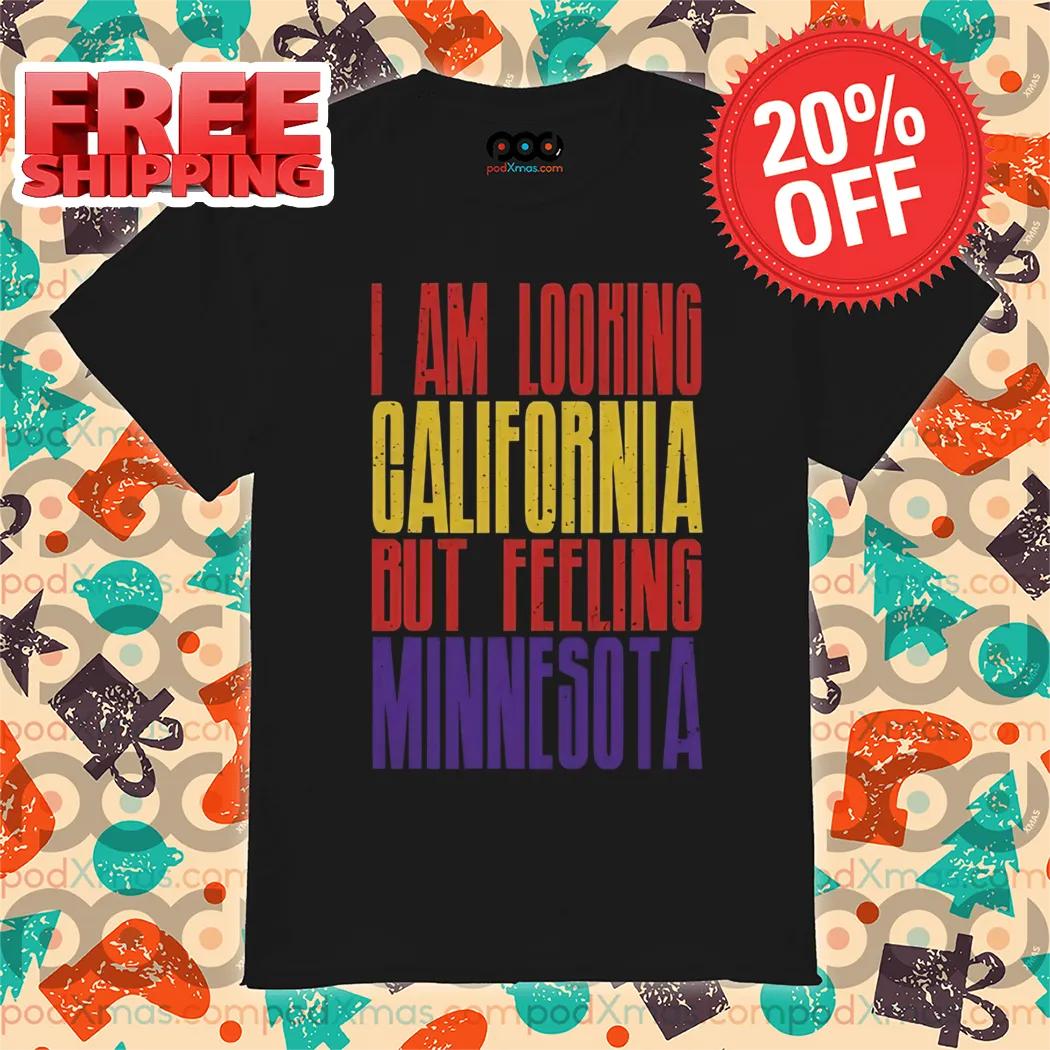 I Am Looking California But Feeling Minnesota 2024 Shirt