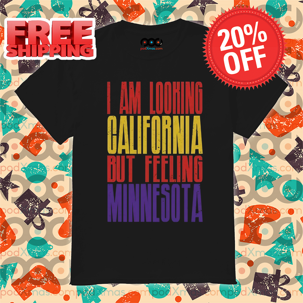 I Am Looking California But Feeling Minnesota 2024 Shirt