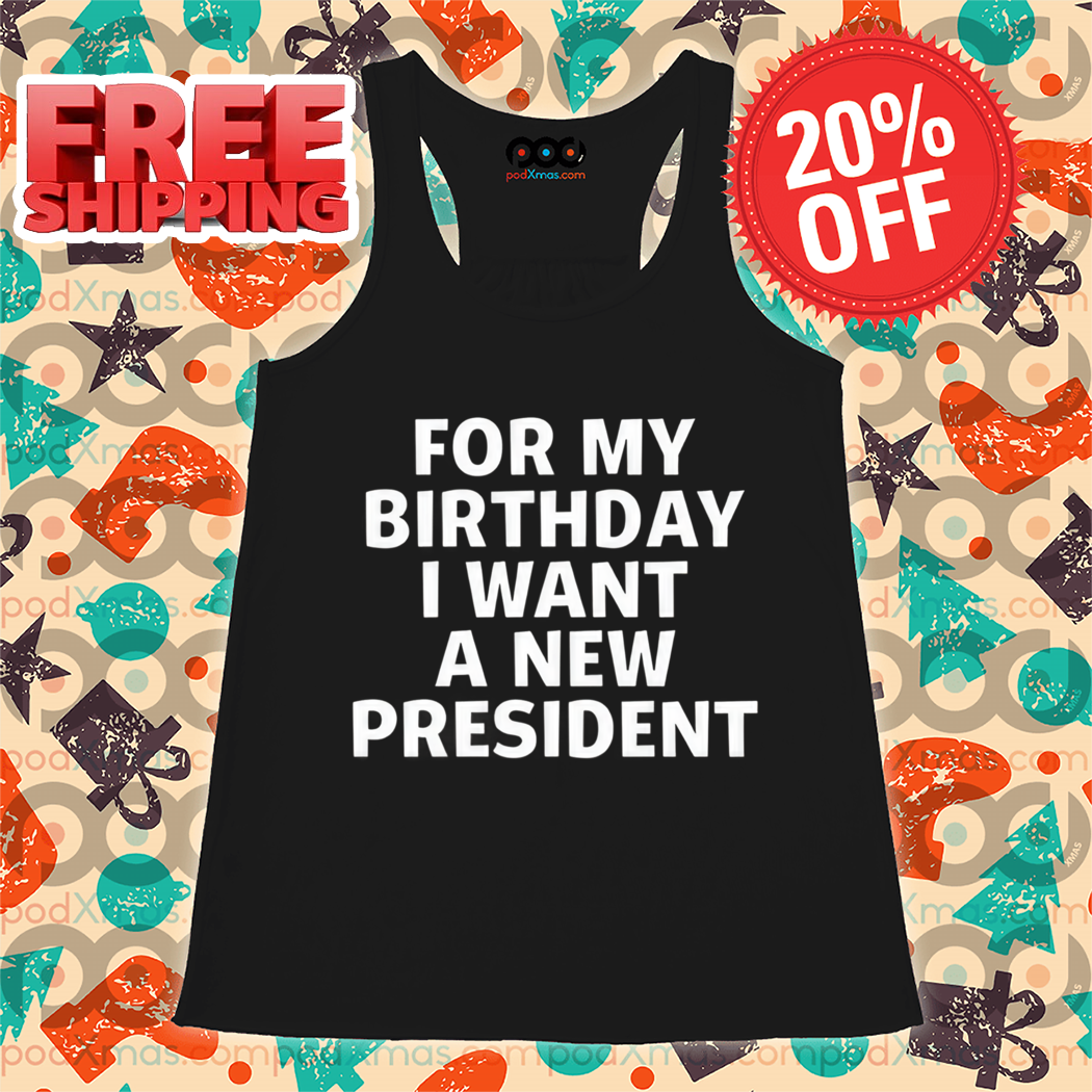 For My Birthday I Want A New President Shirt