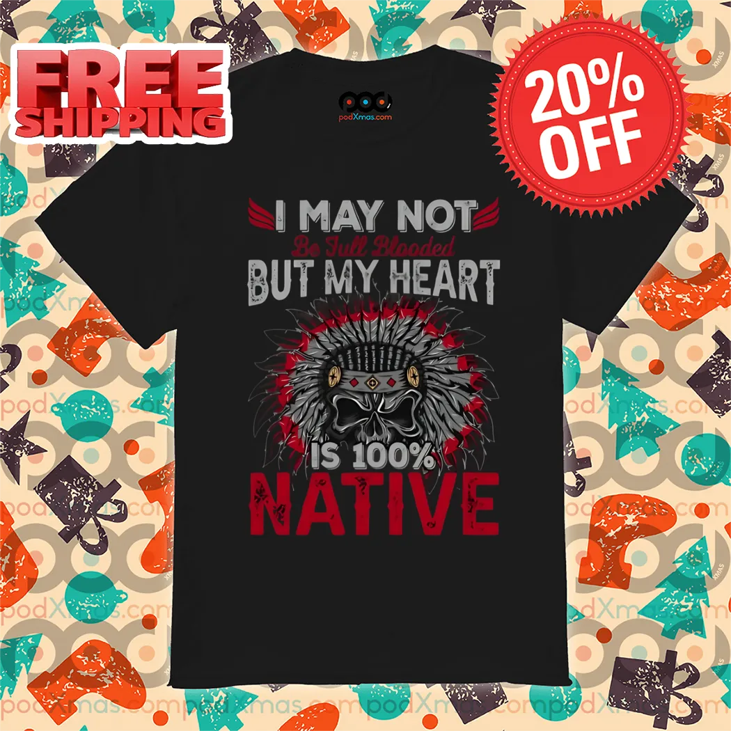 Skull I May Not But My Heart Is 100% Native Shirt