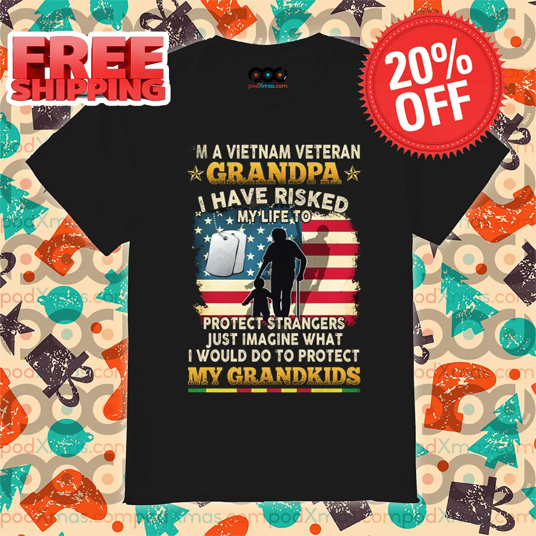 I Am A Vietnam Veteran Grandpa I Have Risked My Life To Protect Strangers Just Imagine What I Would Do To Protect Shirt