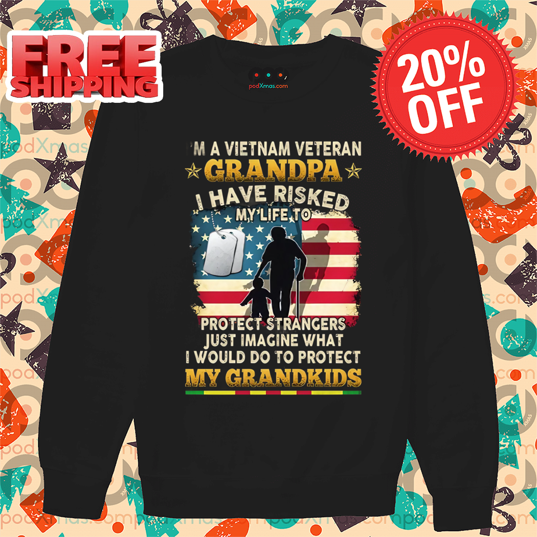 I Am A Vietnam Veteran Grandpa I Have Risked My Life To Protect Strangers Just Imagine What I Would Do To Protect Shirt