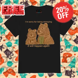 I Am Sorry For Being Annoying It Will Happen Again Shirt