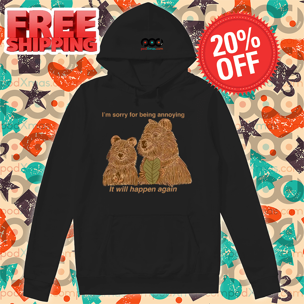 I Am Sorry For Being Annoying It Will Happen Again Shirt I Am Sorry For Being Annoying It Will Happen Again Shirt