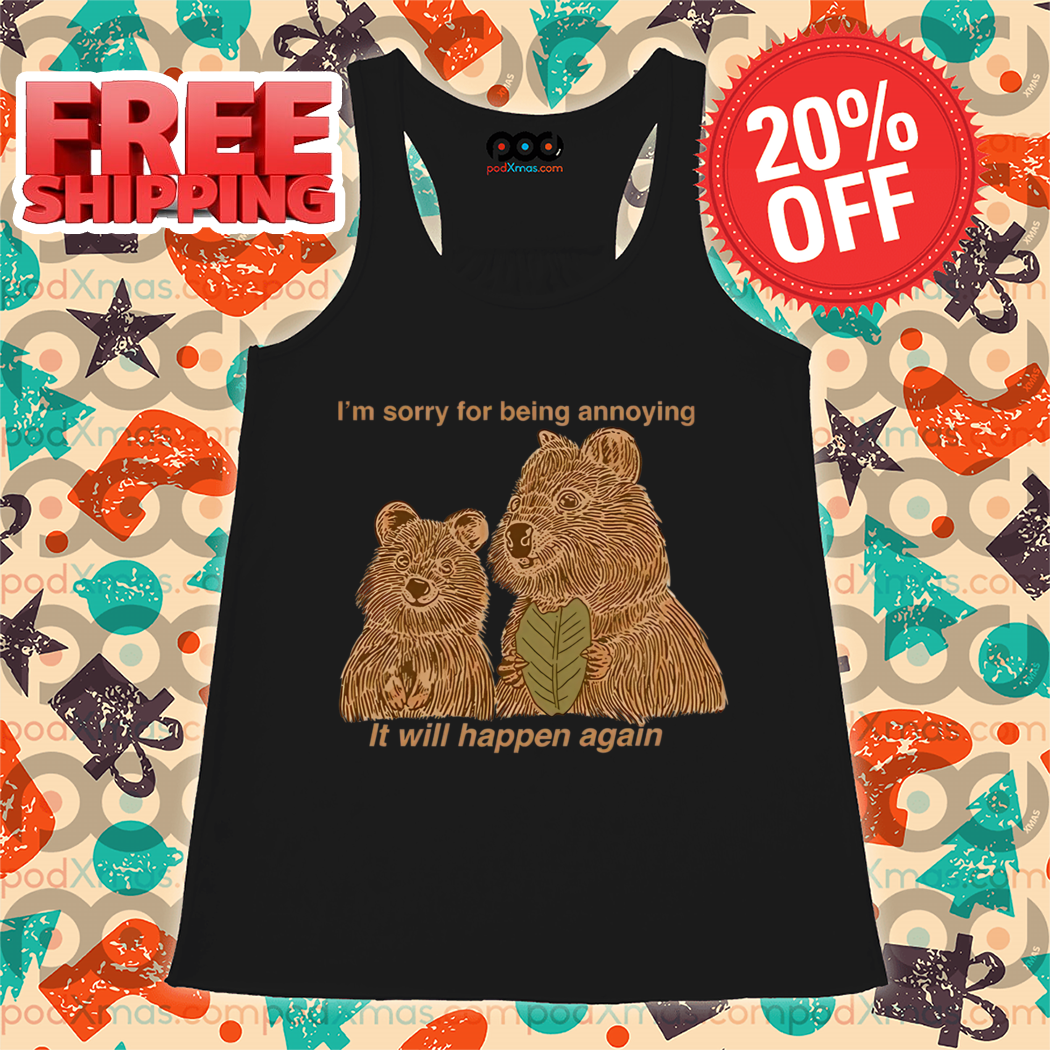 I Am Sorry For Being Annoying It Will Happen Again Shirt I Am Sorry For Being Annoying It Will Happen Again Shirt