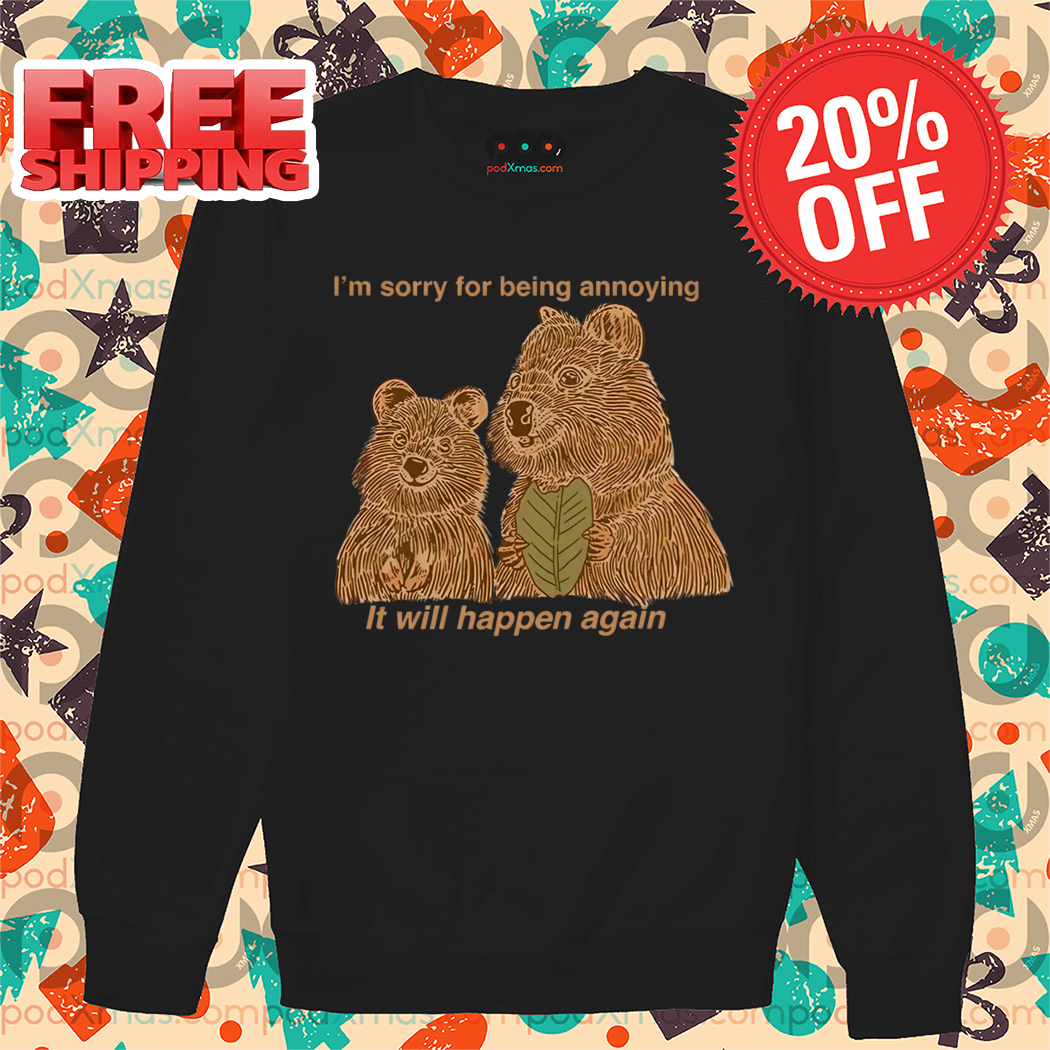 I Am Sorry For Being Annoying It Will Happen Again Shirt I Am Sorry For Being Annoying It Will Happen Again Shirt