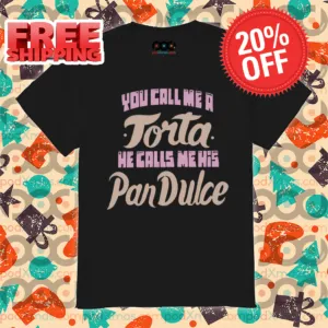 You Call Me A Torta He Calls Me His Pan Dulce 2024 Shirt