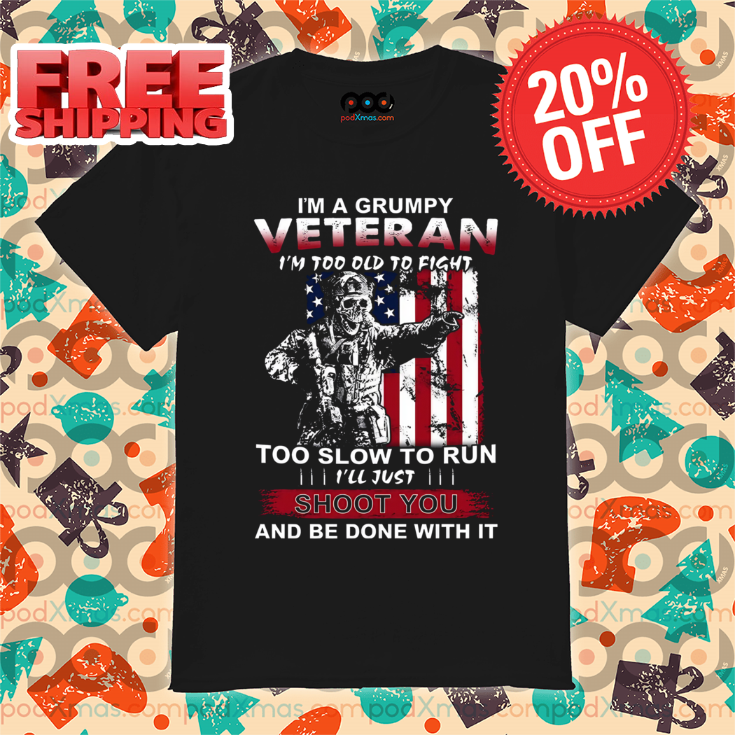 I’m A Grumpy Veteran I’m Too Old To Fight Too Slow To Run I’ll Just Shoot You And Be Done With It Vintage Shirt