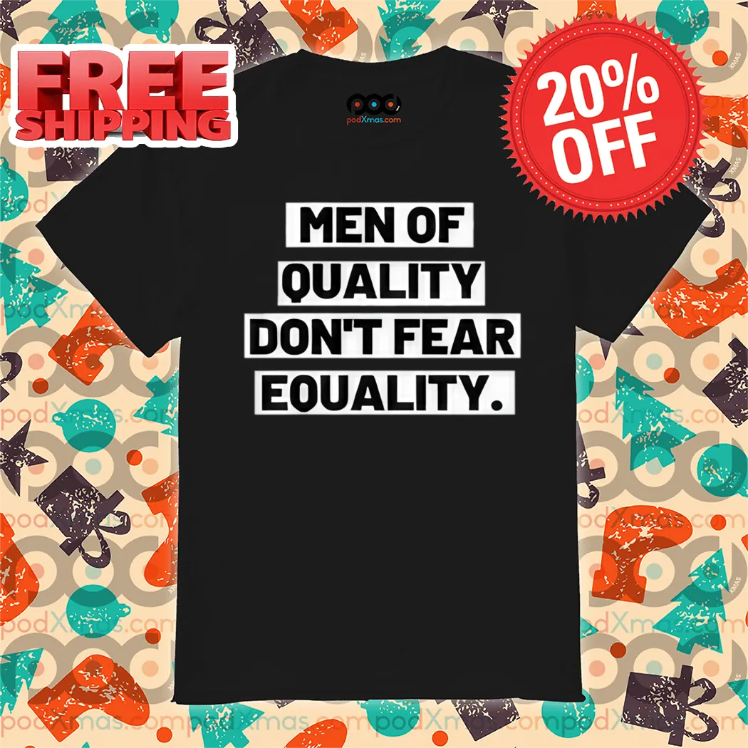 Men Of Quality Don't Fear Equality 2024 Shirt