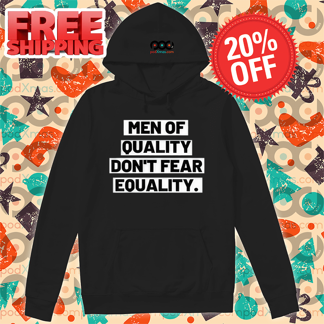 Men Of Quality Don't Fear Equality 2024 Shirt Men Of Quality Don't Fear Equality 2024 Shirt