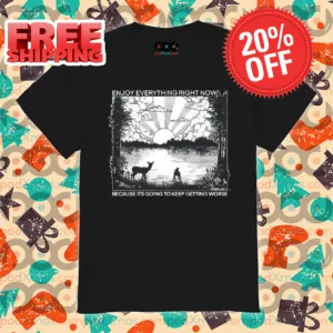 Enjoy Everything Right Now Because It Is Going To Keep Getting Worse 2024 Shirt