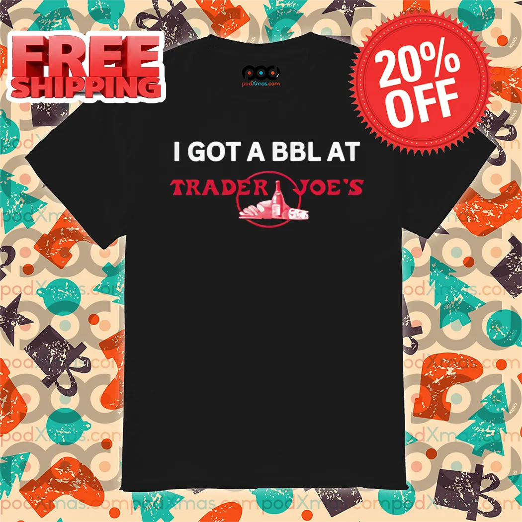 I Got A Bblat Trader Joe's Shirt