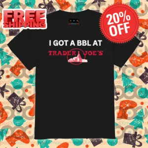 I Got A Bblat Trader Joe's Shirt