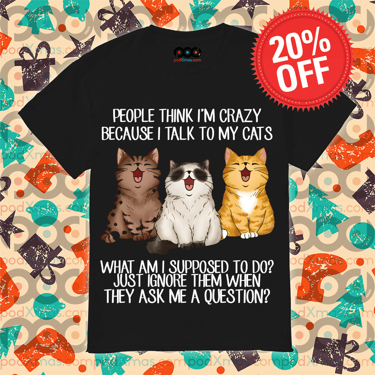 Cats People Think I Am Crazy Becaus e I Talk To My Cats What Am I Supposed To Do Just Ignore Them When They Ask Me A Question Shirt