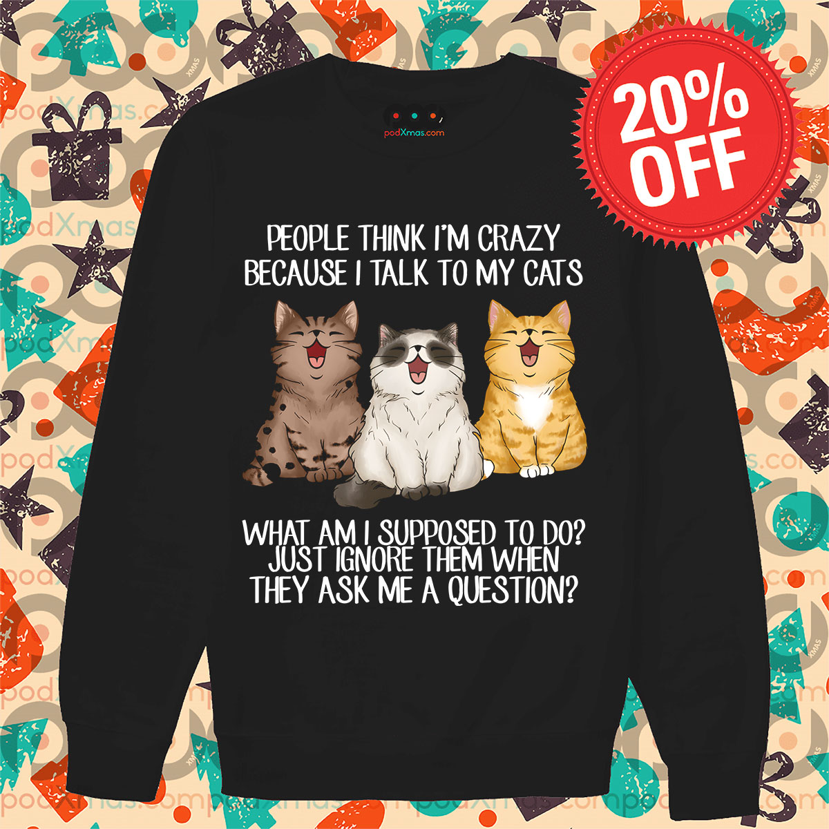 Cats People Think I Am Crazy Because I Talk To My Cats What Am I Supposed To Do Just Ignore Them When They Ask Me A Question Shirt